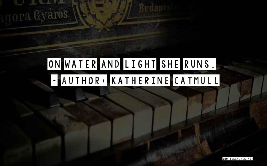 Katherine Catmull Quotes: On Water And Light She Runs.