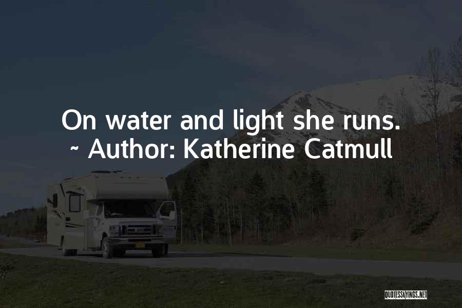 Katherine Catmull Quotes: On Water And Light She Runs.