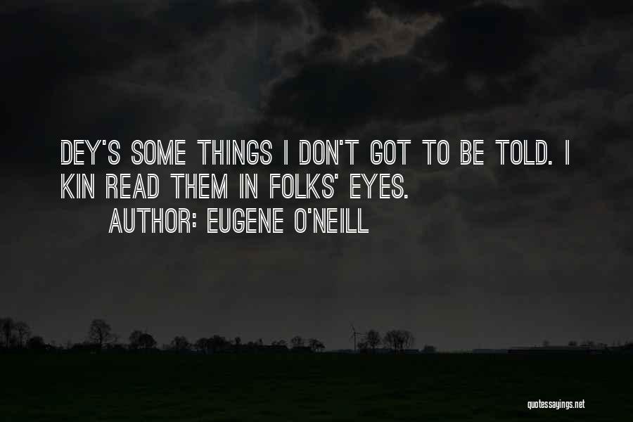 Eugene O'Neill Quotes: Dey's Some Things I Don't Got To Be Told. I Kin Read Them In Folks' Eyes.