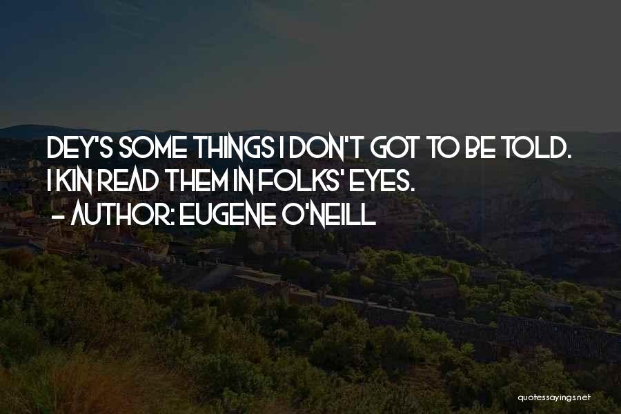 Eugene O'Neill Quotes: Dey's Some Things I Don't Got To Be Told. I Kin Read Them In Folks' Eyes.