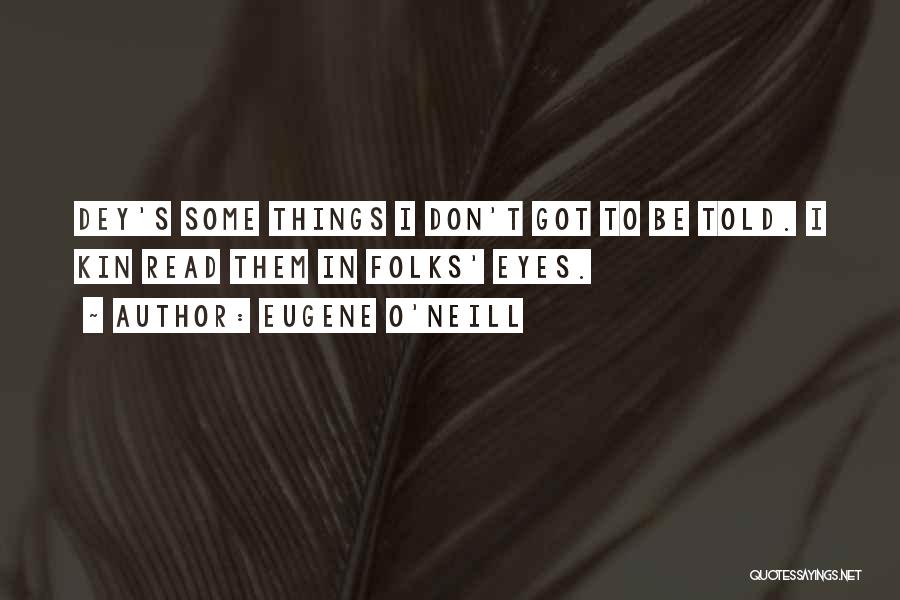 Eugene O'Neill Quotes: Dey's Some Things I Don't Got To Be Told. I Kin Read Them In Folks' Eyes.