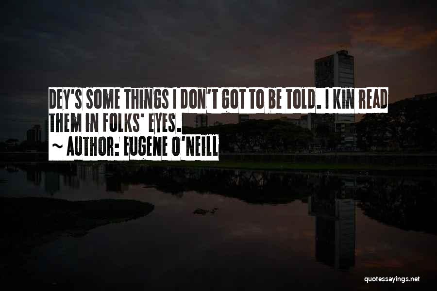 Eugene O'Neill Quotes: Dey's Some Things I Don't Got To Be Told. I Kin Read Them In Folks' Eyes.