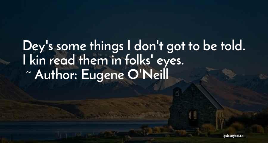 Eugene O'Neill Quotes: Dey's Some Things I Don't Got To Be Told. I Kin Read Them In Folks' Eyes.