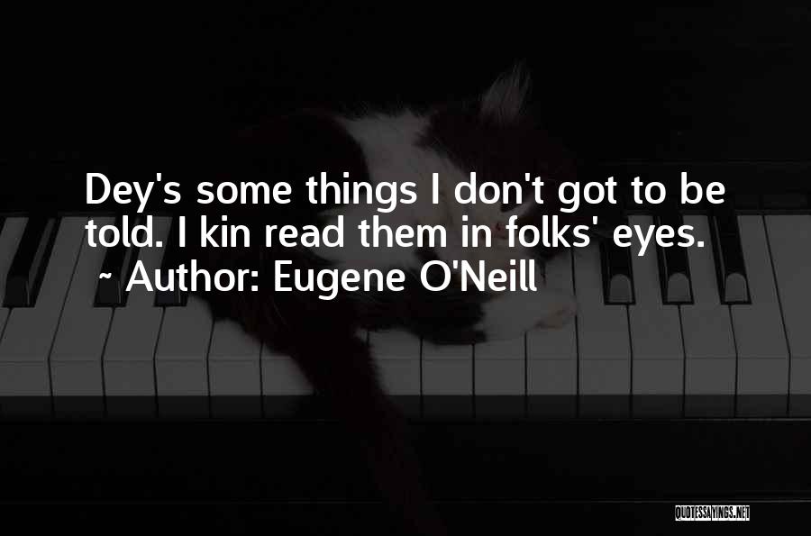 Eugene O'Neill Quotes: Dey's Some Things I Don't Got To Be Told. I Kin Read Them In Folks' Eyes.