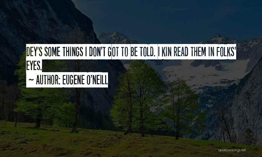 Eugene O'Neill Quotes: Dey's Some Things I Don't Got To Be Told. I Kin Read Them In Folks' Eyes.