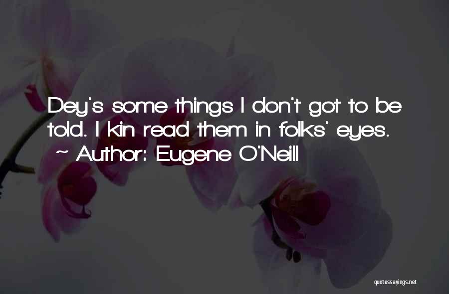 Eugene O'Neill Quotes: Dey's Some Things I Don't Got To Be Told. I Kin Read Them In Folks' Eyes.