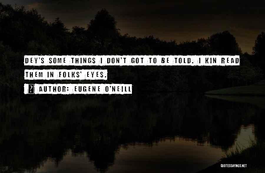 Eugene O'Neill Quotes: Dey's Some Things I Don't Got To Be Told. I Kin Read Them In Folks' Eyes.
