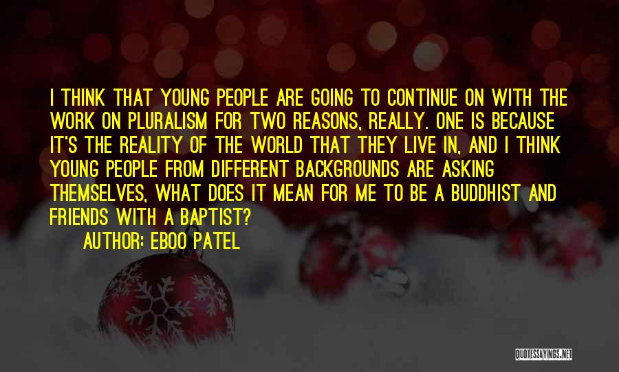 Eboo Patel Quotes: I Think That Young People Are Going To Continue On With The Work On Pluralism For Two Reasons, Really. One