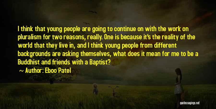 Eboo Patel Quotes: I Think That Young People Are Going To Continue On With The Work On Pluralism For Two Reasons, Really. One