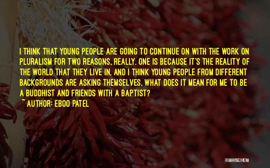 Eboo Patel Quotes: I Think That Young People Are Going To Continue On With The Work On Pluralism For Two Reasons, Really. One