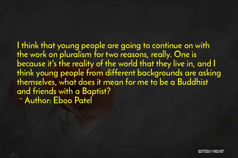 Eboo Patel Quotes: I Think That Young People Are Going To Continue On With The Work On Pluralism For Two Reasons, Really. One