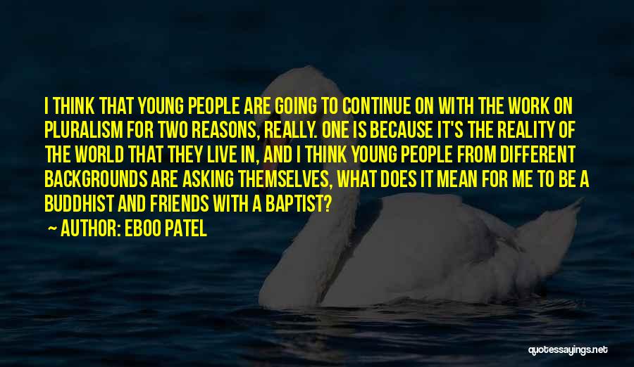 Eboo Patel Quotes: I Think That Young People Are Going To Continue On With The Work On Pluralism For Two Reasons, Really. One