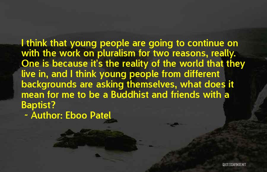 Eboo Patel Quotes: I Think That Young People Are Going To Continue On With The Work On Pluralism For Two Reasons, Really. One