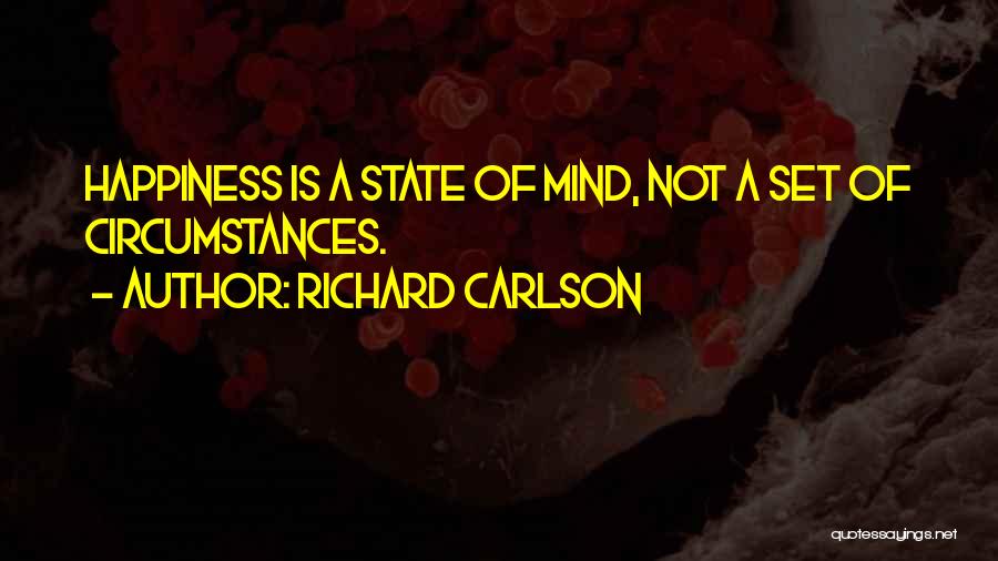 Richard Carlson Quotes: Happiness Is A State Of Mind, Not A Set Of Circumstances.