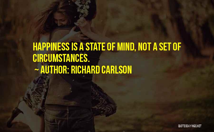 Richard Carlson Quotes: Happiness Is A State Of Mind, Not A Set Of Circumstances.