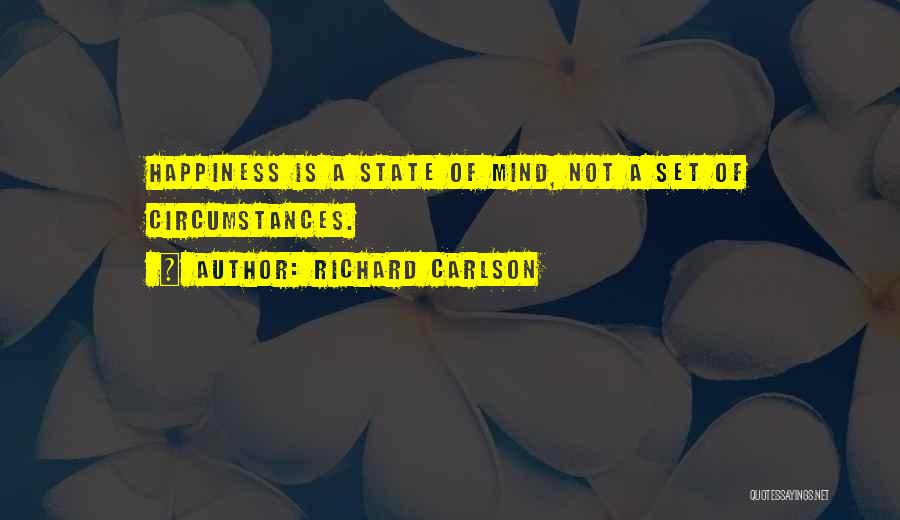 Richard Carlson Quotes: Happiness Is A State Of Mind, Not A Set Of Circumstances.