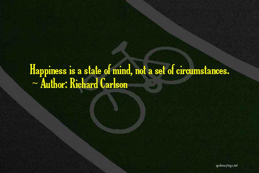 Richard Carlson Quotes: Happiness Is A State Of Mind, Not A Set Of Circumstances.