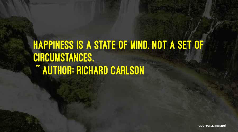 Richard Carlson Quotes: Happiness Is A State Of Mind, Not A Set Of Circumstances.