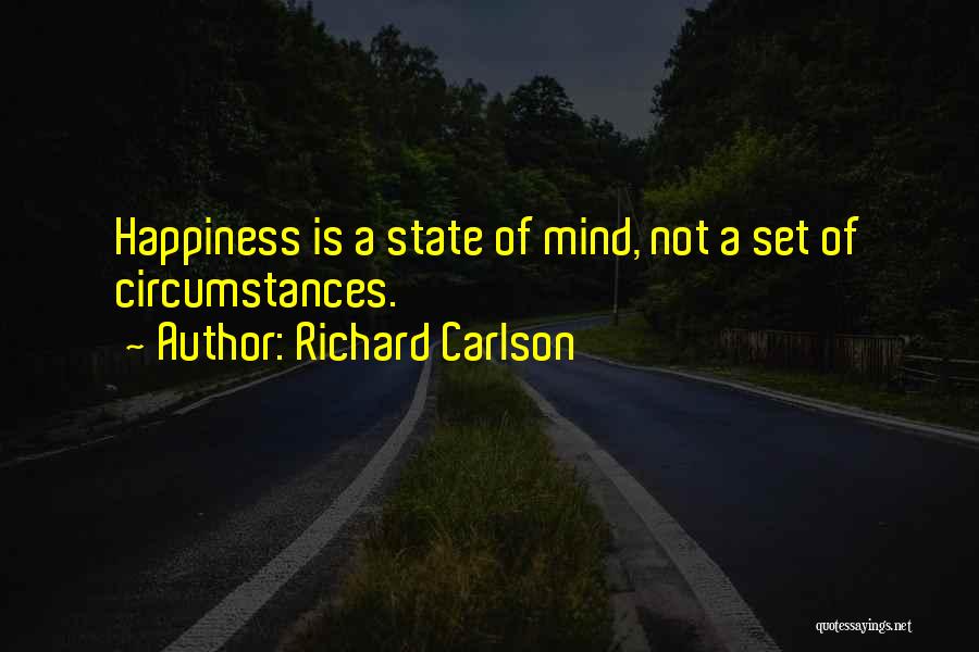 Richard Carlson Quotes: Happiness Is A State Of Mind, Not A Set Of Circumstances.