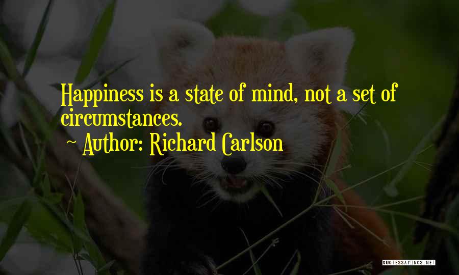 Richard Carlson Quotes: Happiness Is A State Of Mind, Not A Set Of Circumstances.