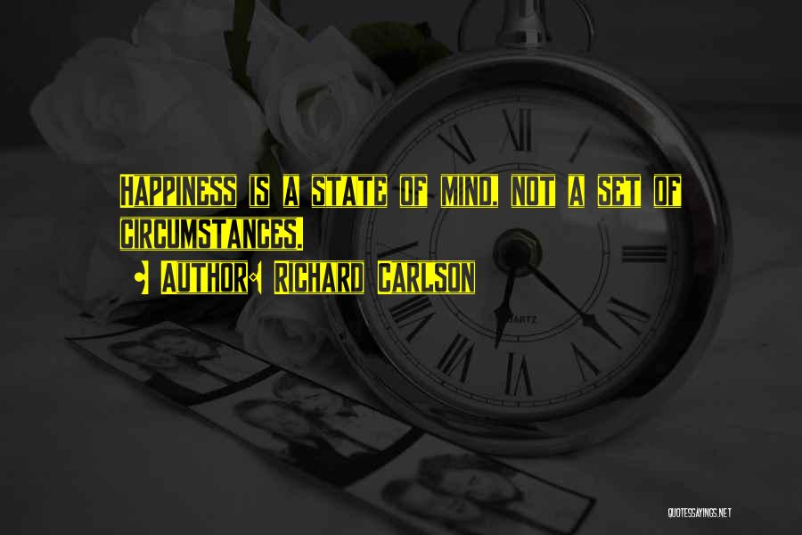 Richard Carlson Quotes: Happiness Is A State Of Mind, Not A Set Of Circumstances.