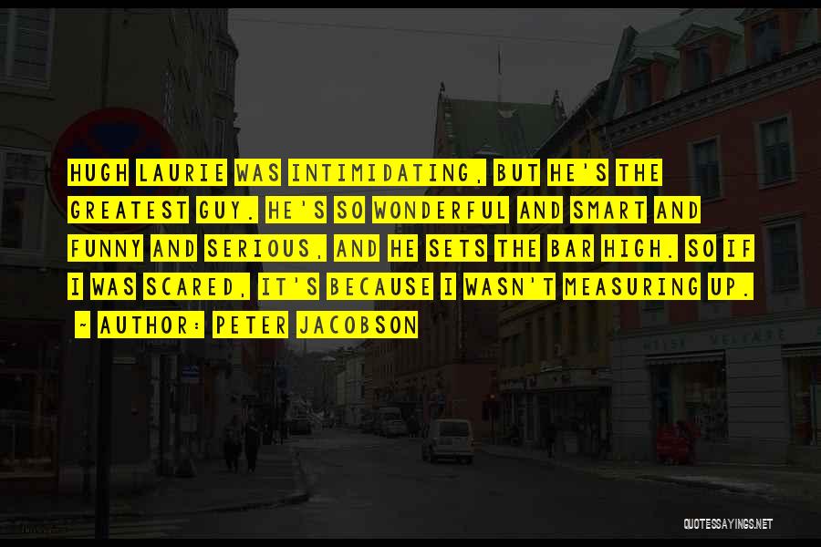 Peter Jacobson Quotes: Hugh Laurie Was Intimidating, But He's The Greatest Guy. He's So Wonderful And Smart And Funny And Serious, And He