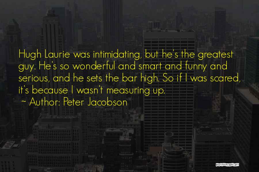 Peter Jacobson Quotes: Hugh Laurie Was Intimidating, But He's The Greatest Guy. He's So Wonderful And Smart And Funny And Serious, And He