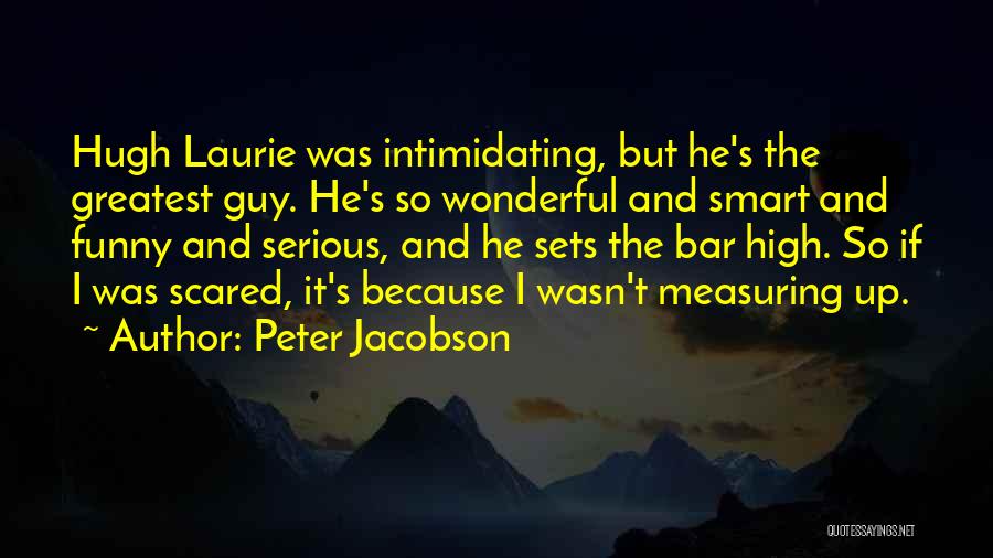 Peter Jacobson Quotes: Hugh Laurie Was Intimidating, But He's The Greatest Guy. He's So Wonderful And Smart And Funny And Serious, And He
