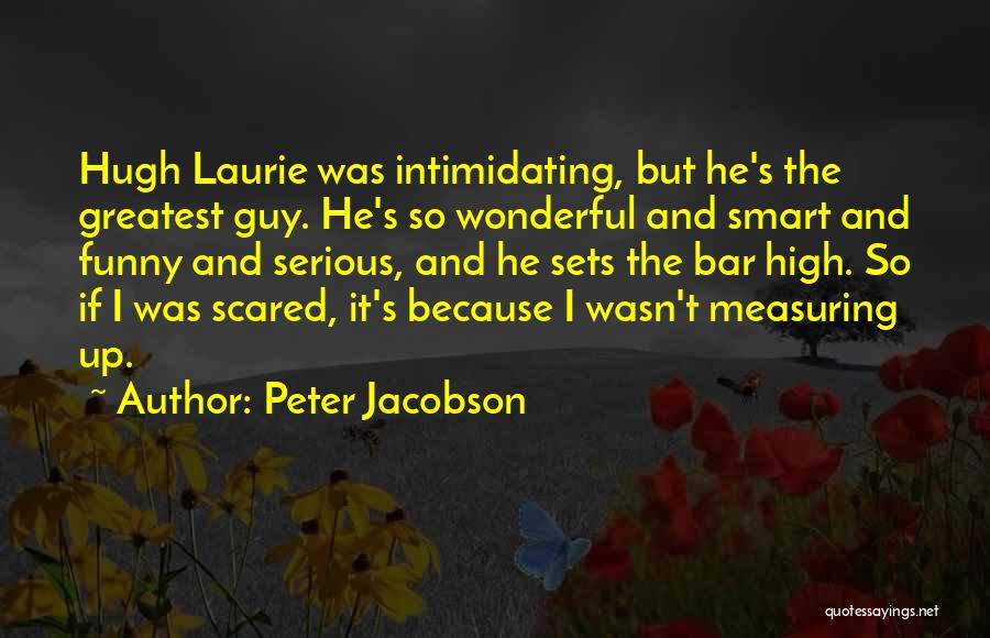 Peter Jacobson Quotes: Hugh Laurie Was Intimidating, But He's The Greatest Guy. He's So Wonderful And Smart And Funny And Serious, And He