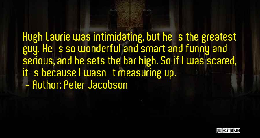 Peter Jacobson Quotes: Hugh Laurie Was Intimidating, But He's The Greatest Guy. He's So Wonderful And Smart And Funny And Serious, And He