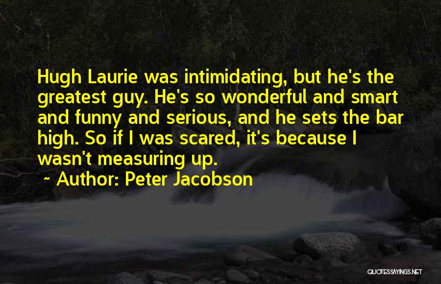 Peter Jacobson Quotes: Hugh Laurie Was Intimidating, But He's The Greatest Guy. He's So Wonderful And Smart And Funny And Serious, And He