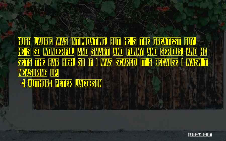 Peter Jacobson Quotes: Hugh Laurie Was Intimidating, But He's The Greatest Guy. He's So Wonderful And Smart And Funny And Serious, And He