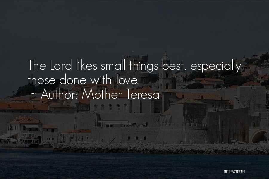 Mother Teresa Quotes: The Lord Likes Small Things Best, Especially Those Done With Love.
