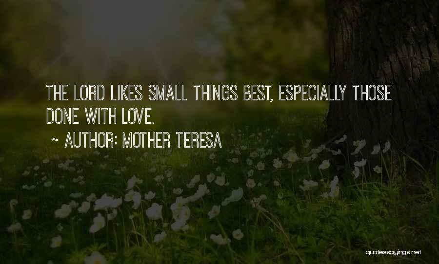 Mother Teresa Quotes: The Lord Likes Small Things Best, Especially Those Done With Love.