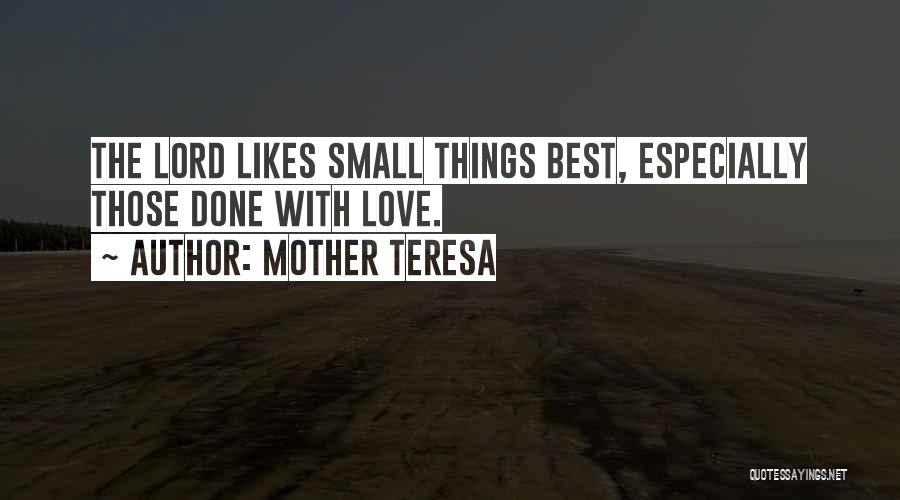 Mother Teresa Quotes: The Lord Likes Small Things Best, Especially Those Done With Love.