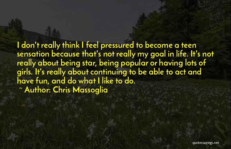 Chris Massoglia Quotes: I Don't Really Think I Feel Pressured To Become A Teen Sensation Because That's Not Really My Goal In Life.