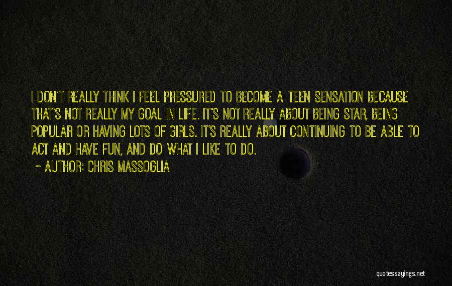 Chris Massoglia Quotes: I Don't Really Think I Feel Pressured To Become A Teen Sensation Because That's Not Really My Goal In Life.