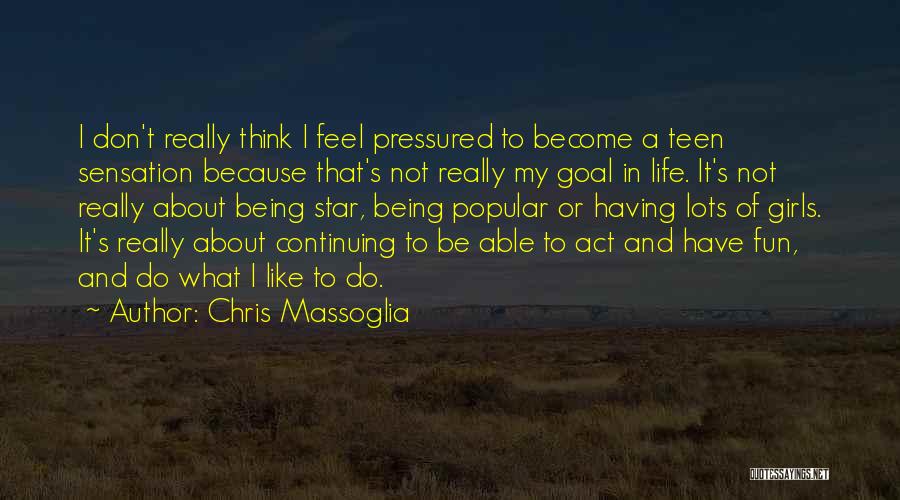 Chris Massoglia Quotes: I Don't Really Think I Feel Pressured To Become A Teen Sensation Because That's Not Really My Goal In Life.