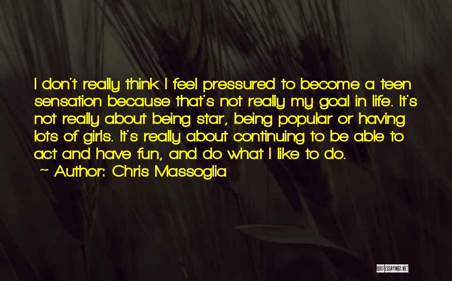 Chris Massoglia Quotes: I Don't Really Think I Feel Pressured To Become A Teen Sensation Because That's Not Really My Goal In Life.