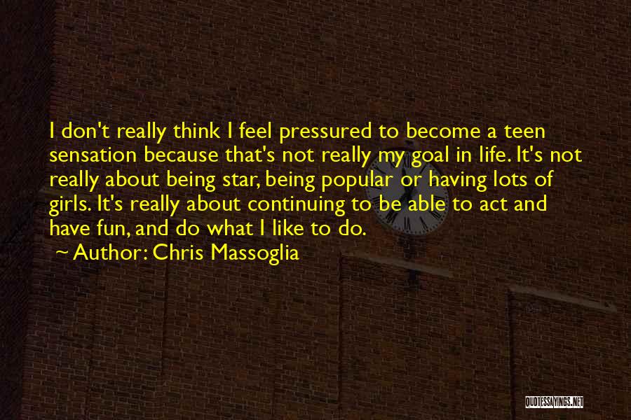 Chris Massoglia Quotes: I Don't Really Think I Feel Pressured To Become A Teen Sensation Because That's Not Really My Goal In Life.