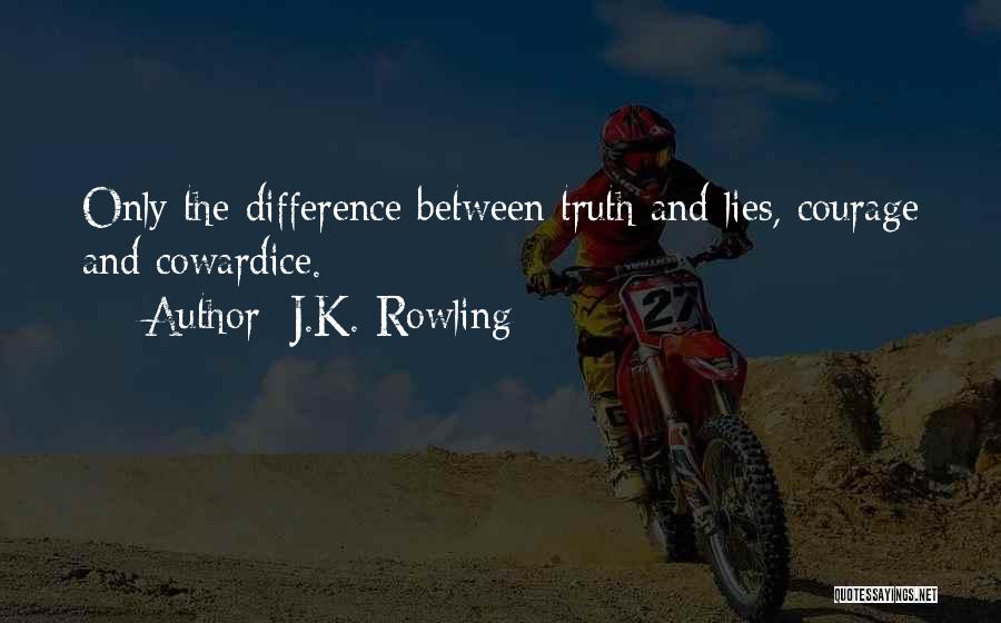 J.K. Rowling Quotes: Only The Difference Between Truth And Lies, Courage And Cowardice.