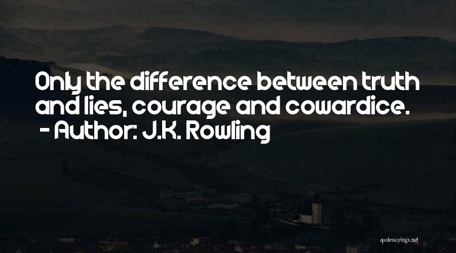 J.K. Rowling Quotes: Only The Difference Between Truth And Lies, Courage And Cowardice.