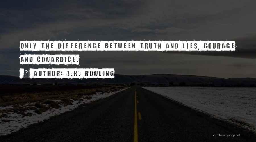 J.K. Rowling Quotes: Only The Difference Between Truth And Lies, Courage And Cowardice.