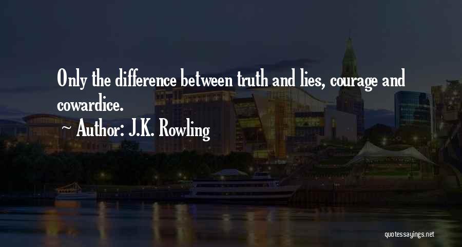 J.K. Rowling Quotes: Only The Difference Between Truth And Lies, Courage And Cowardice.