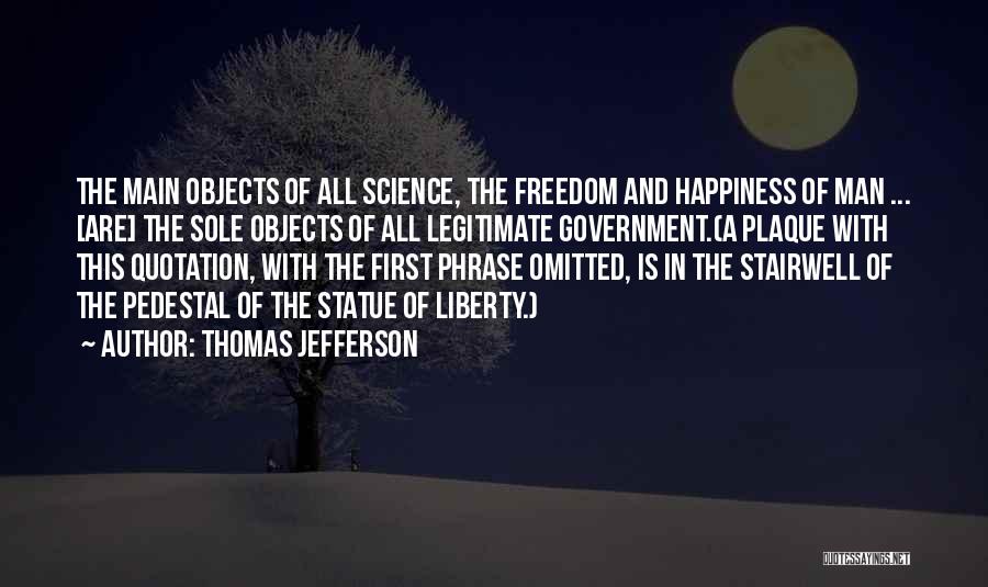 Thomas Jefferson Quotes: The Main Objects Of All Science, The Freedom And Happiness Of Man ... [are] The Sole Objects Of All Legitimate