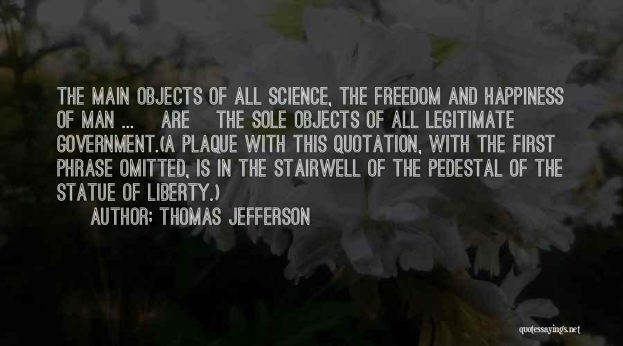 Thomas Jefferson Quotes: The Main Objects Of All Science, The Freedom And Happiness Of Man ... [are] The Sole Objects Of All Legitimate