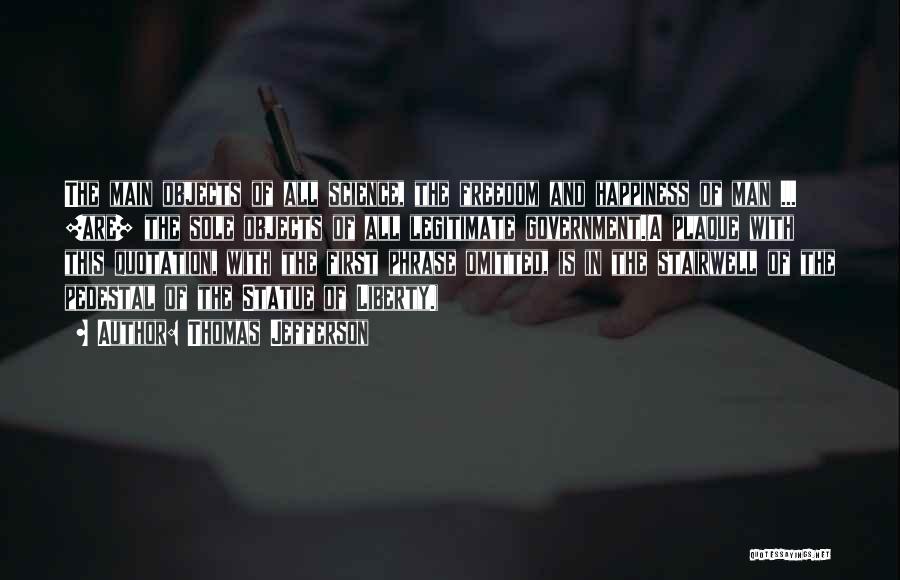 Thomas Jefferson Quotes: The Main Objects Of All Science, The Freedom And Happiness Of Man ... [are] The Sole Objects Of All Legitimate