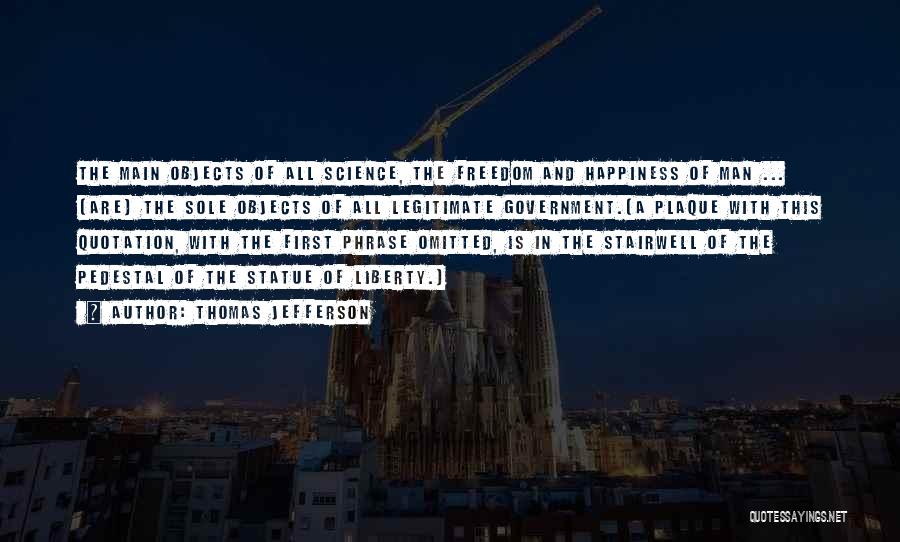 Thomas Jefferson Quotes: The Main Objects Of All Science, The Freedom And Happiness Of Man ... [are] The Sole Objects Of All Legitimate