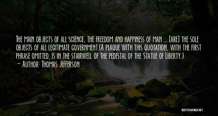 Thomas Jefferson Quotes: The Main Objects Of All Science, The Freedom And Happiness Of Man ... [are] The Sole Objects Of All Legitimate