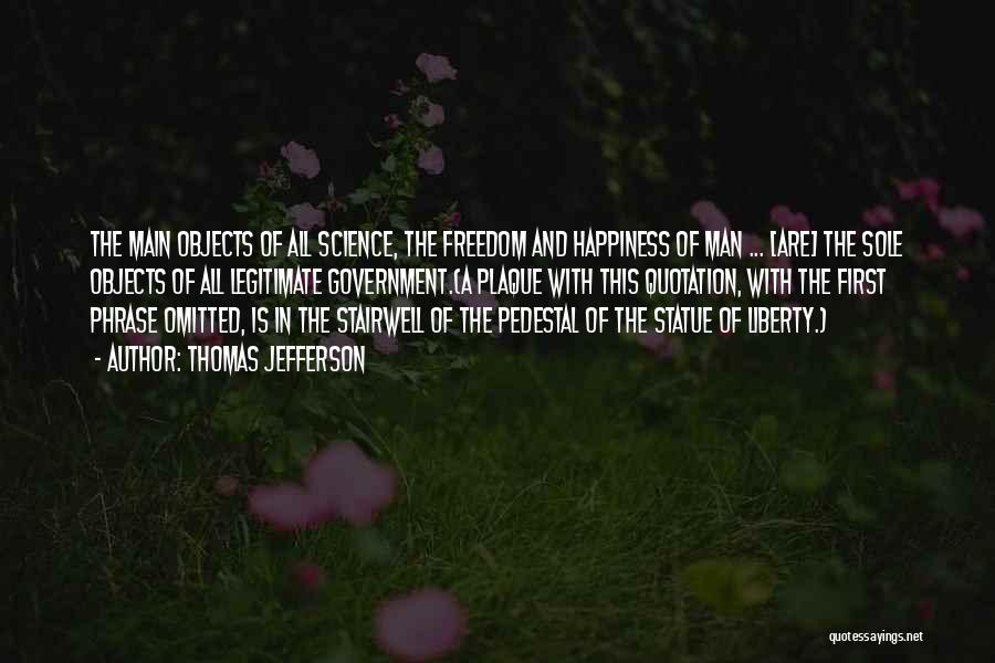 Thomas Jefferson Quotes: The Main Objects Of All Science, The Freedom And Happiness Of Man ... [are] The Sole Objects Of All Legitimate